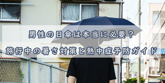 男性こそ日傘を使うべき理由——旅行中の熱中症リスクと偏見を解消